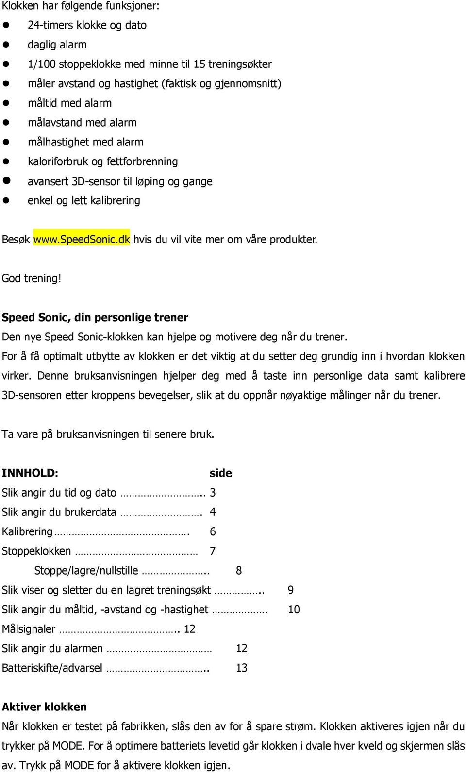 dk hvis du vil vite mer om våre produkter. God trening! Speed Sonic, din personlige trener Den nye Speed Sonic-klokken kan hjelpe og motivere deg når du trener.