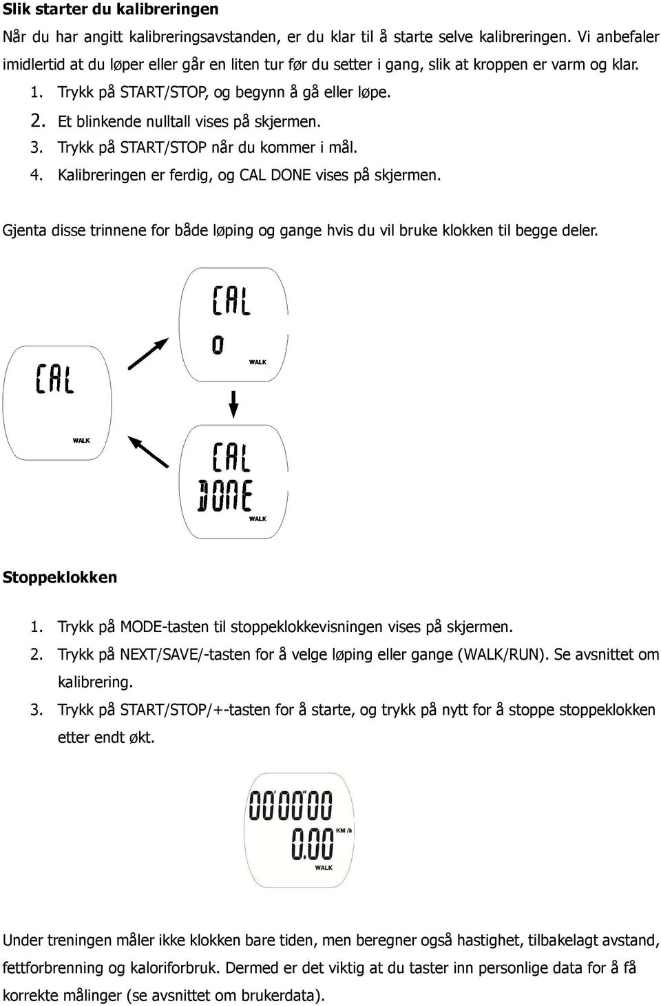 Et blinkende nulltall vises på skjermen. 3. Trykk på START/STOP når du kommer i mål. 4. Kalibreringen er ferdig, og CAL DONE vises på skjermen.