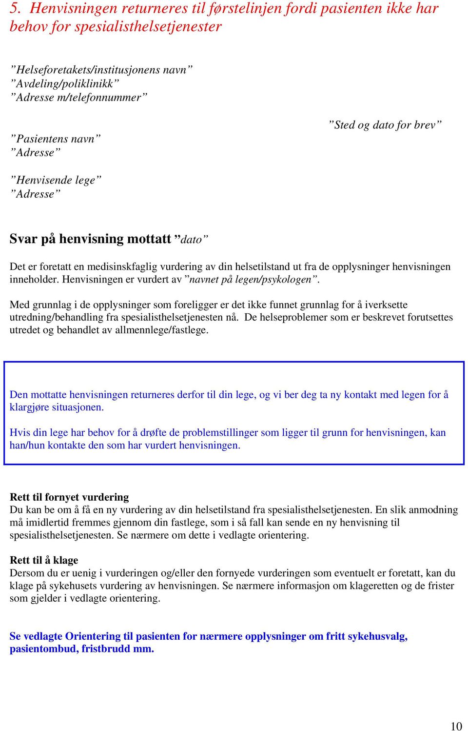 Henvisningen er vurdert av navnet på legen/psykologen. Med grunnlag i de opplysninger som foreligger er det ikke funnet grunnlag for å iverksette utredning/behandling fra spesialisthelsetjenesten nå.