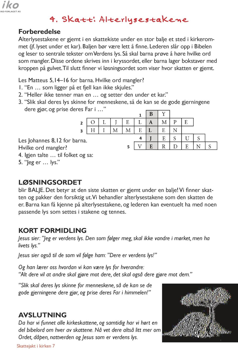 Disse ordene skrives inn i kryssordet, eller barna lager bokstaver med kroppen på gulvet. Til slutt finner vi løsningsordet som viser hvor skatten er gjemt. Les Matteus 5,14 16 for barna.