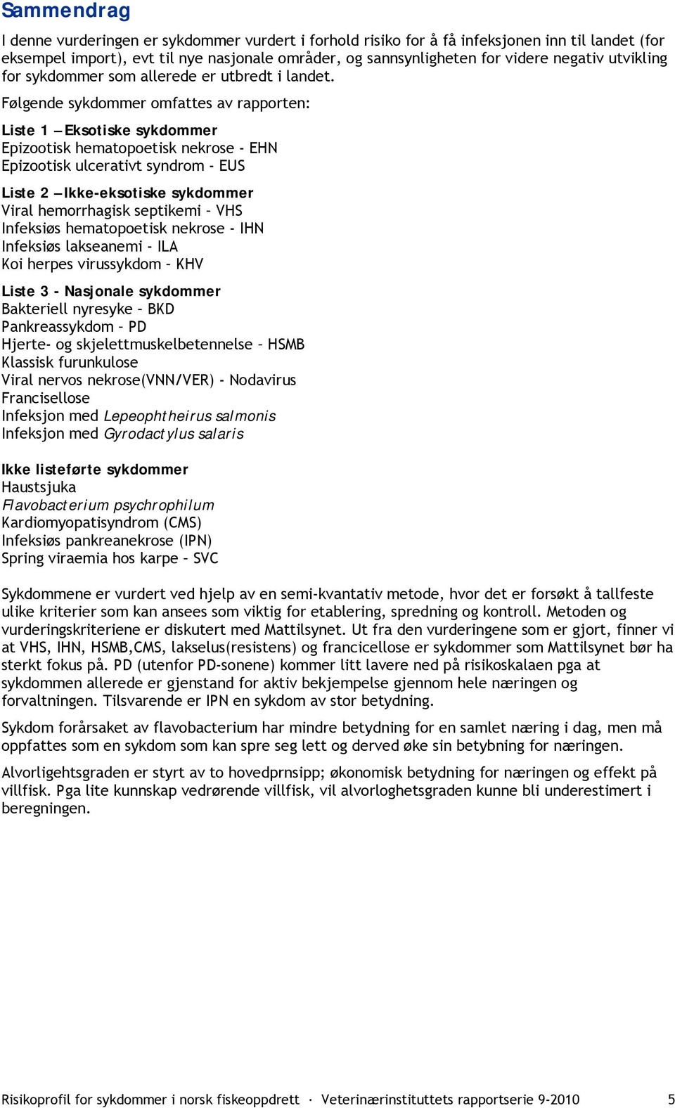 Følgende sykdommer omfattes av rapporten: Liste 1 Eksotiske sykdommer Epizootisk hematopoetisk nekrose - EHN Epizootisk ulcerativt syndrom - EUS Liste 2 Ikke-eksotiske sykdommer Viral hemorrhagisk