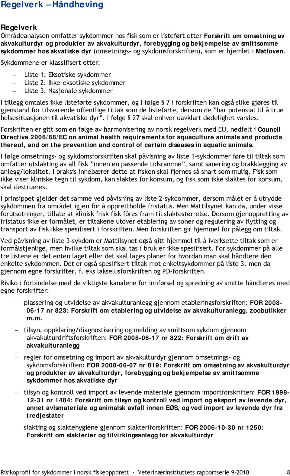 Sykdommene er klassifisert etter: Liste 1: Eksotiske sykdommer Liste 2: Ikke-eksotiske sykdommer Liste 3: Nasjonale sykdommer I tillegg omtales ikke listeførte sykdommer, og i følge 7 i forskriften