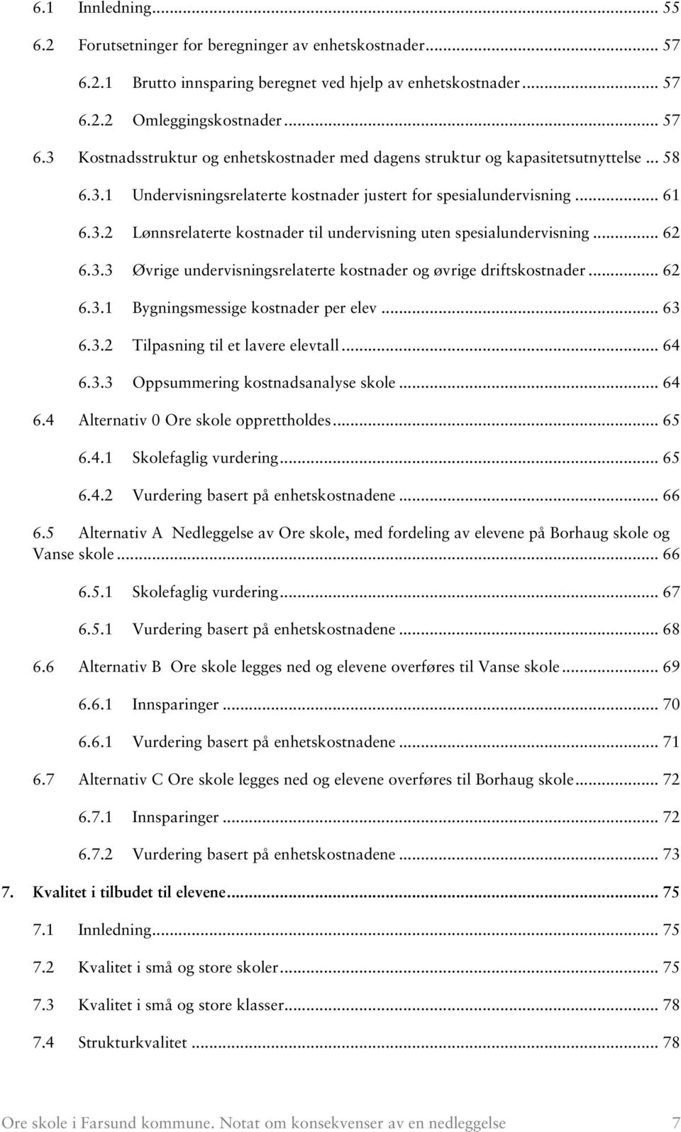 .. 62 6.3.1 Bygningsmessige kostnader per elev... 63 6.3.2 Tilpasning til et lavere elevtall... 64 6.3.3 Oppsummering kostnadsanalyse skole... 64 6.4 Alternativ 0 Ore skole opprettholdes... 65 6.4.1 Skolefaglig vurdering.