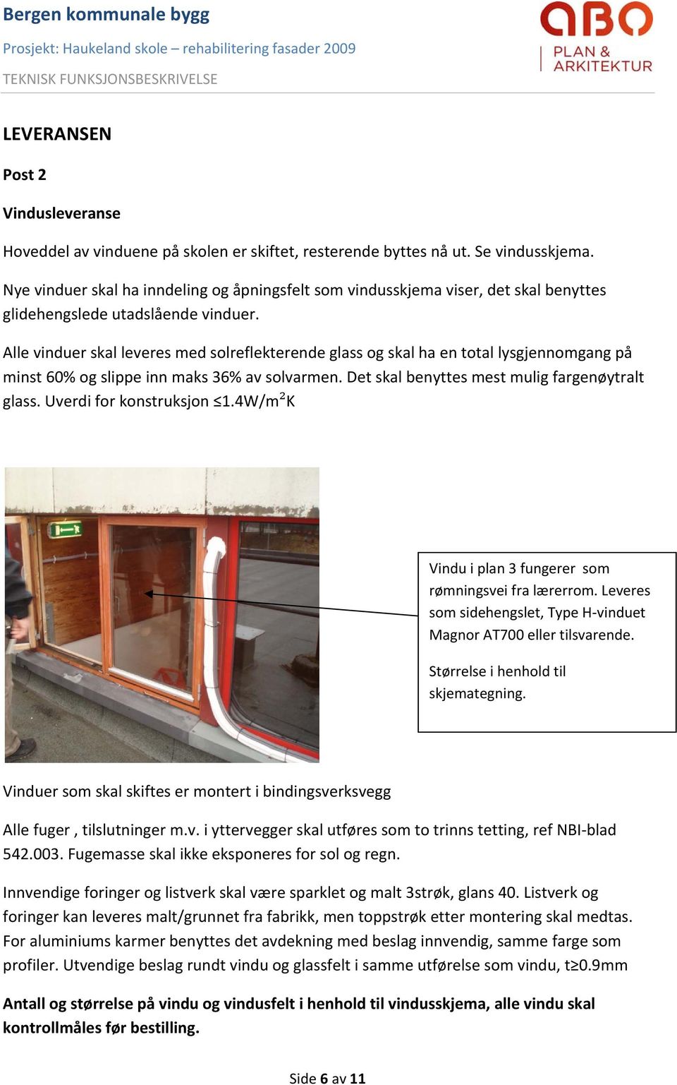 Alle vinduer skal leveres med solreflekterende glass og skal ha en total lysgjennomgang på minst 60% og slippe inn maks 36% av solvarmen. Det skal benyttes mest mulig fargenøytralt glass.