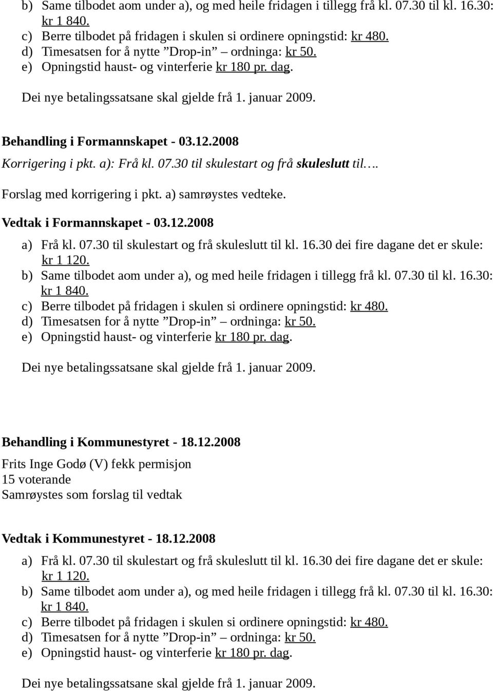 2008 Korrigering i pkt. a): Frå kl. 07.30 til skulestart og frå skuleslutt til. Forslag med korrigering i pkt. a) samrøystes vedteke. Vedtak i Formannskapet - 03.12.2008 a) Frå kl. 07.30 til skulestart og frå skuleslutt til kl.