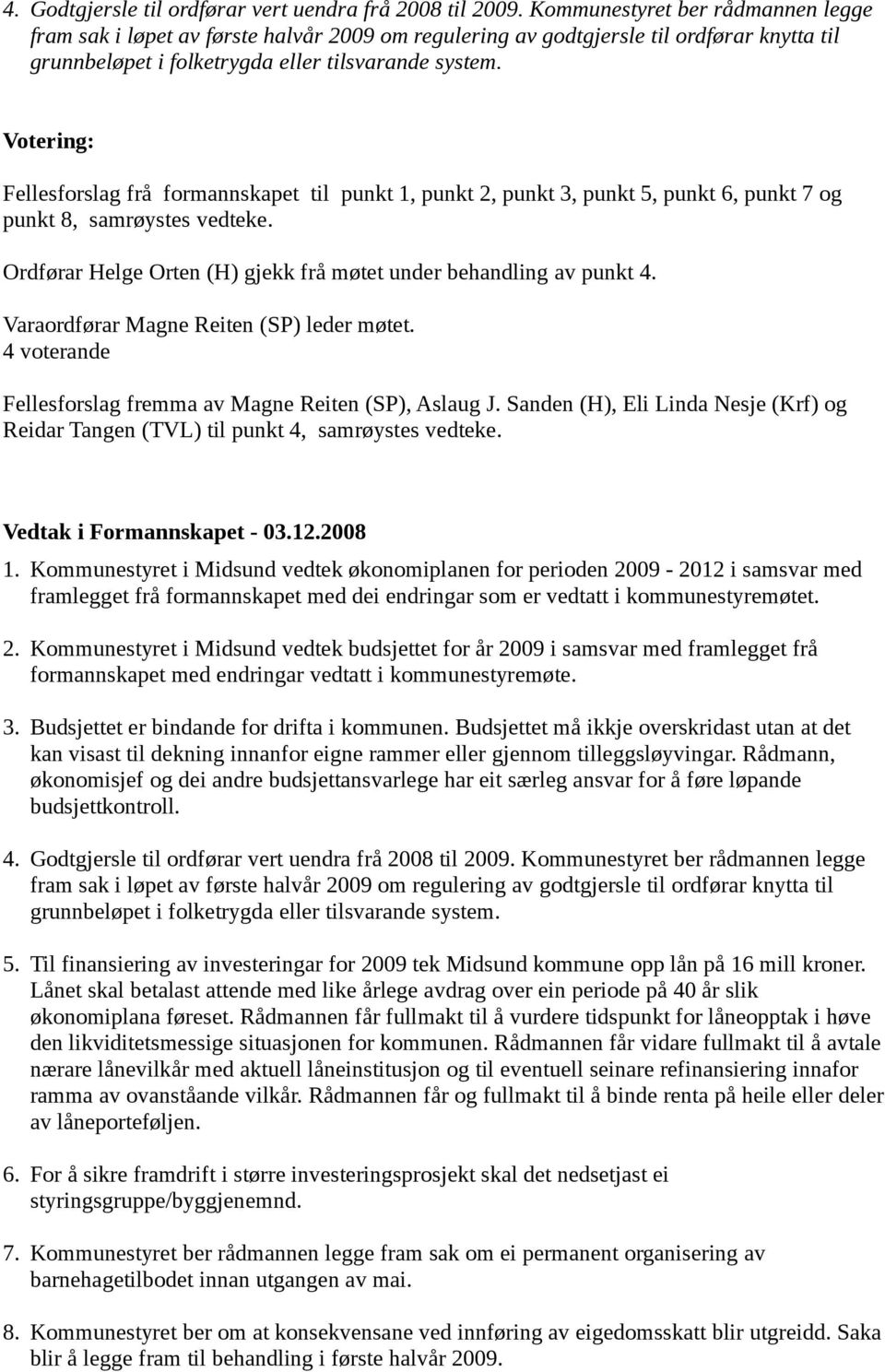 Votering: Fellesforslag frå formannskapet til punkt 1, punkt 2, punkt 3, punkt 5, punkt 6, punkt 7 og punkt 8, samrøystes vedteke. Ordførar Helge Orten (H) gjekk frå møtet under behandling av punkt 4.