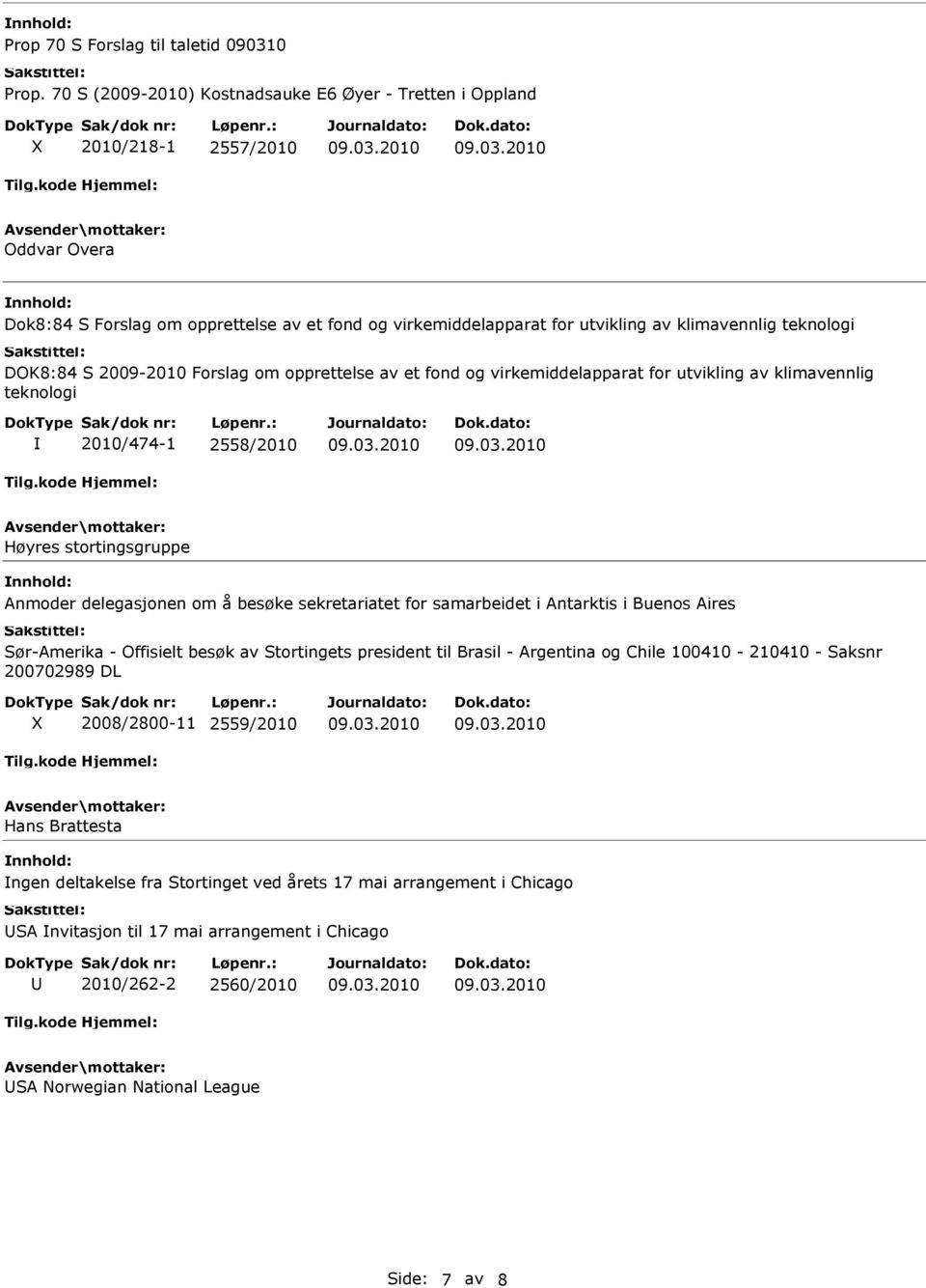 DOK8:84 S 2009-2010 Forslag om opprettelse av et fond og virkemiddelapparat for utvikling av klimavennlig teknologi 2010/474-1 2558/2010 Høyres stortingsgruppe Anmoder delegasjonen om å besøke