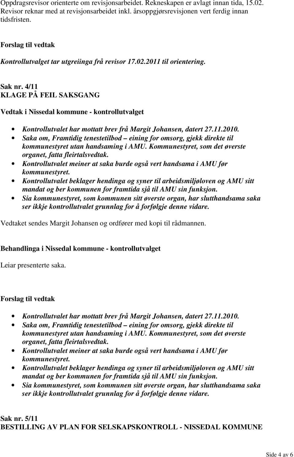 Saka om, Framtidig tenestetilbod eining for omsorg, gjekk direkte til kommunestyret utan handsaming i AMU. Kommunestyret, som det øverste organet, fatta fleirtalsvedtak.