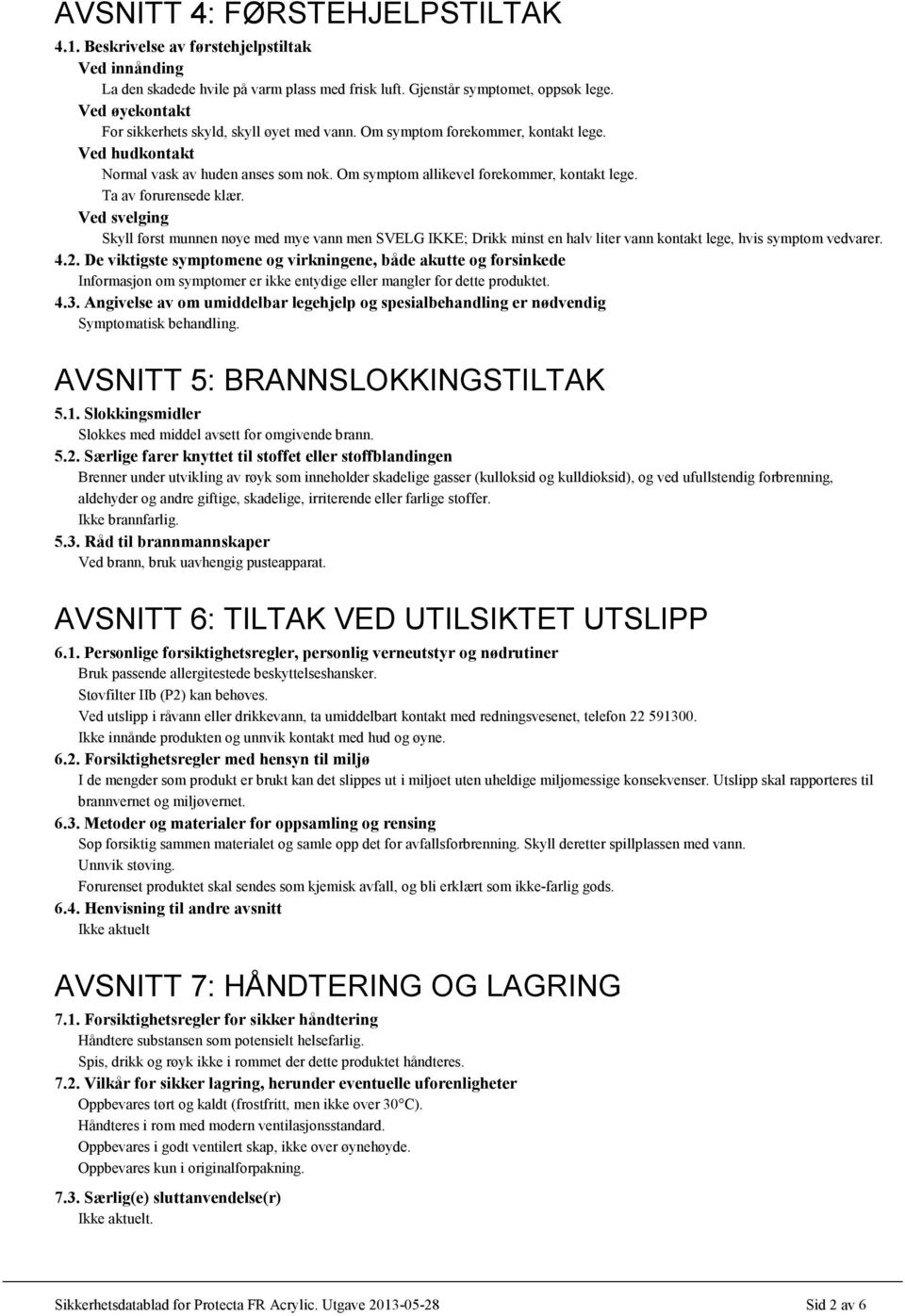 Ta av forurensede klær. Ved svelging Skyll først munnen nøye med mye vann men SVELG IKKE; Drikk minst en halv liter vann kontakt lege, hvis symptom vedvarer. 4.2.