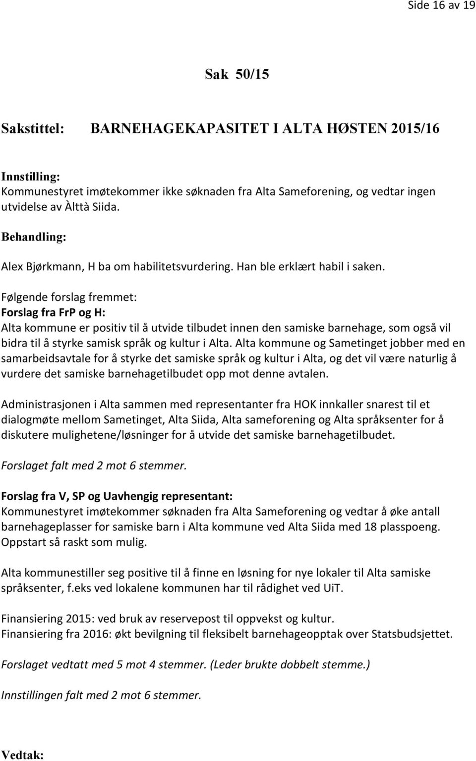 Følgende forslag fremmet: Forslag fra FrP og H: Alta kommune er positiv til å utvide tilbudet innen den samiske barnehage, som også vil bidra til å styrke samisk språk og kultur i Alta.