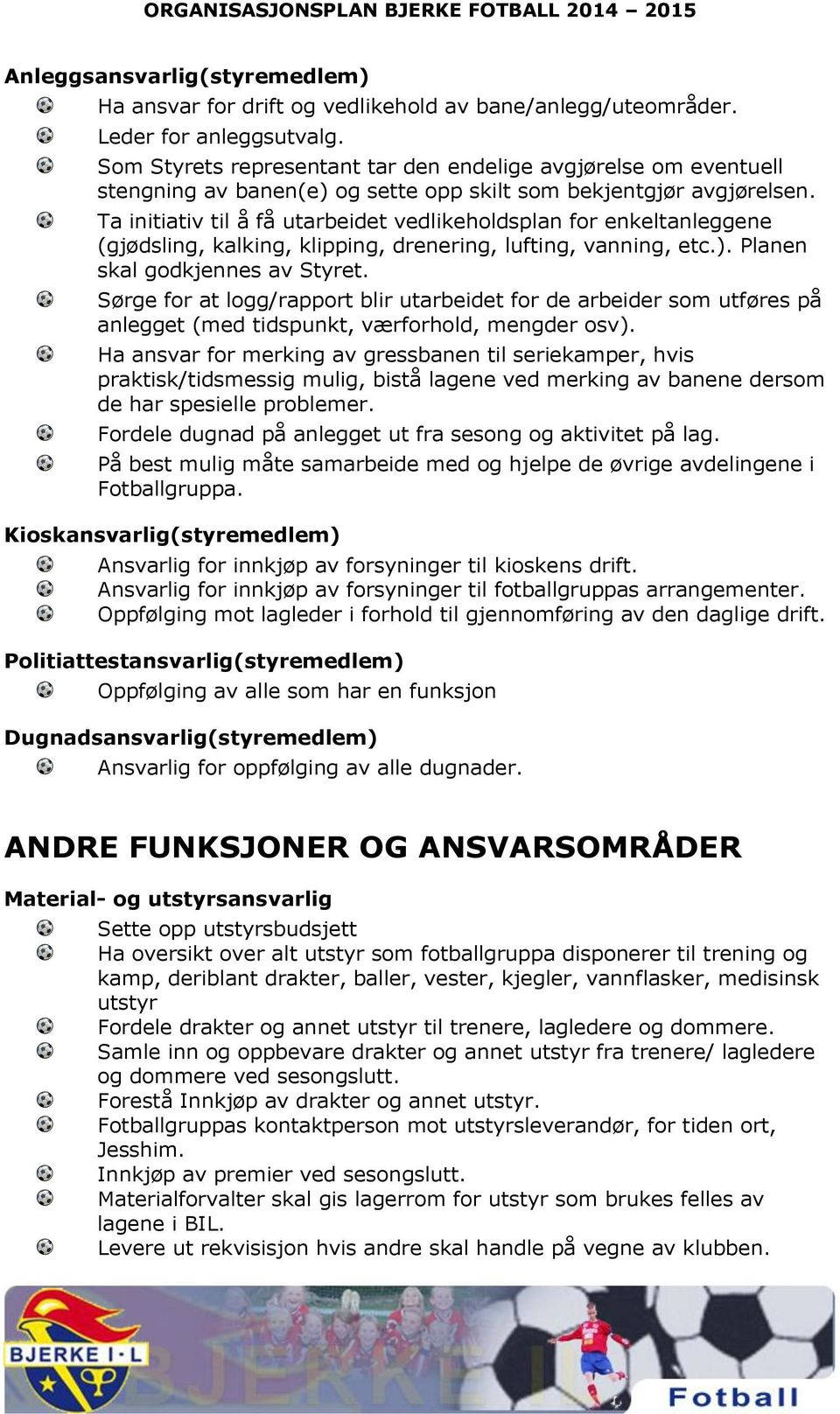 Ta initiativ til å få utarbeidet vedlikeholdsplan for enkeltanleggene (gjødsling, kalking, klipping, drenering, lufting, vanning, etc.). Planen skal godkjennes av Styret.