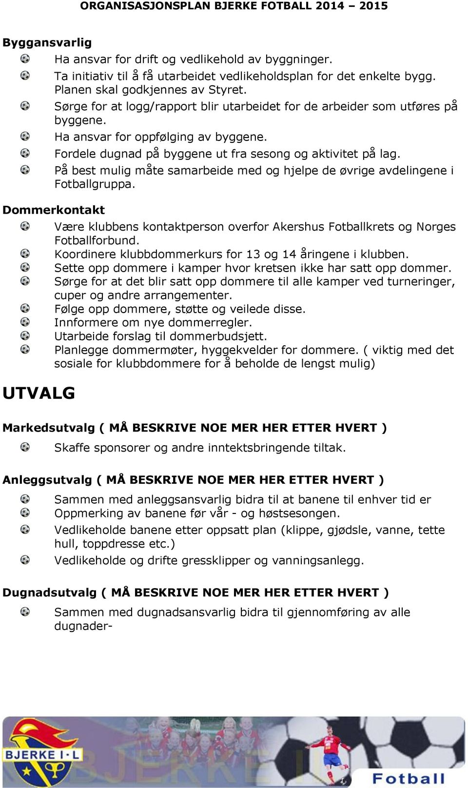 På best mulig måte samarbeide med og hjelpe de øvrige avdelingene i Fotballgruppa. Dommerkontakt UTVALG Være klubbens kontaktperson overfor Akershus Fotballkrets og Norges Fotballforbund.