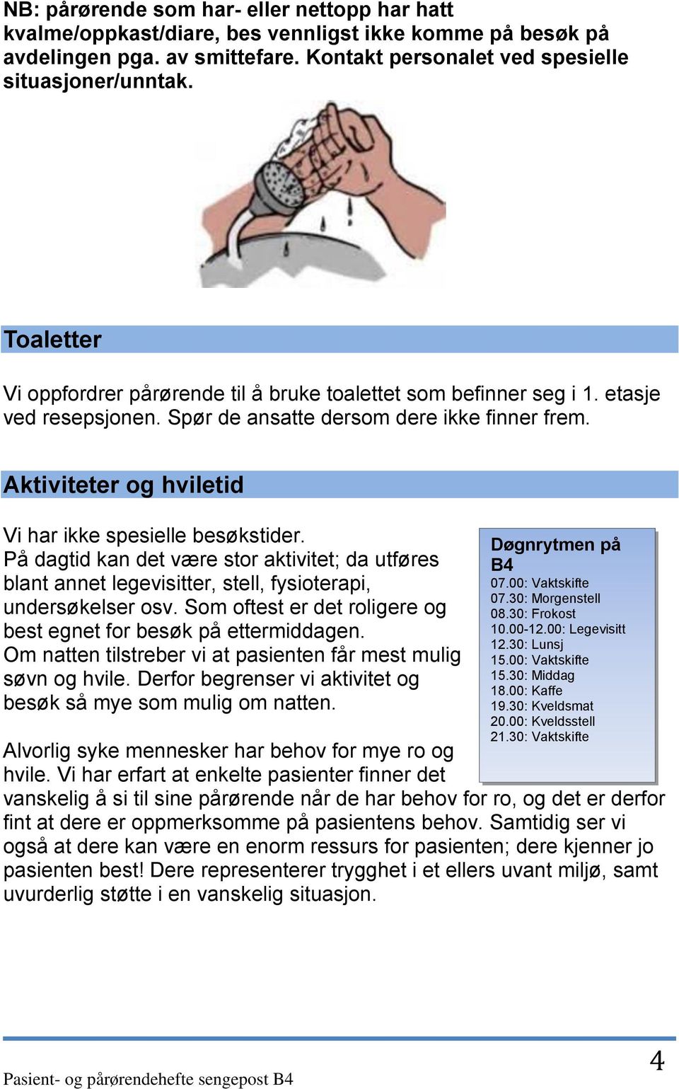 Aktiviteter og hviletid Vi har ikke spesielle besøkstider. På dagtid kan det være stor aktivitet; da utføres blant annet legevisitter, stell, fysioterapi, undersøkelser osv.