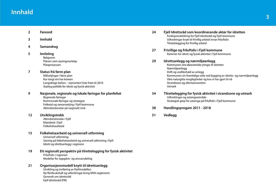 og samansetjing i Fjell kommune Aktivitetstrendar på nasjonalt nivå 12 Utviklingstrekk Aktivitetstrendar i Fjell Eliteidrett i Fjell Folkehelsearbeid 24 Fjell Idrettsråd som koordinerande aktør for