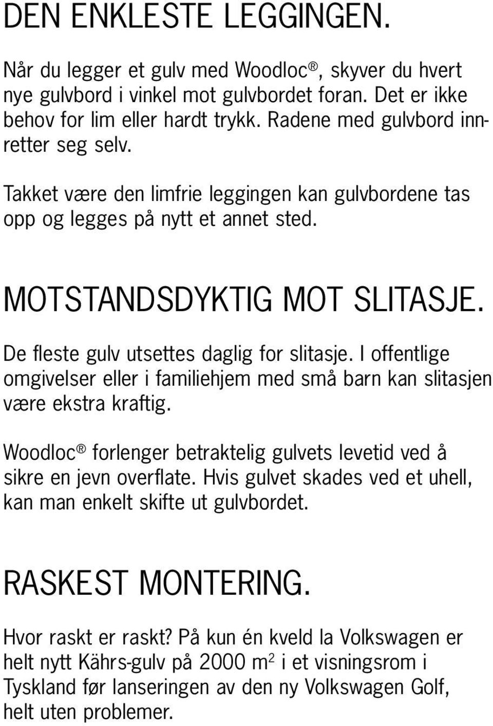 De fleste gulv utsettes daglig for slitasje. I offentlige omgivelser eller i familiehjem med små barn kan slitasjen være ekstra kraftig.