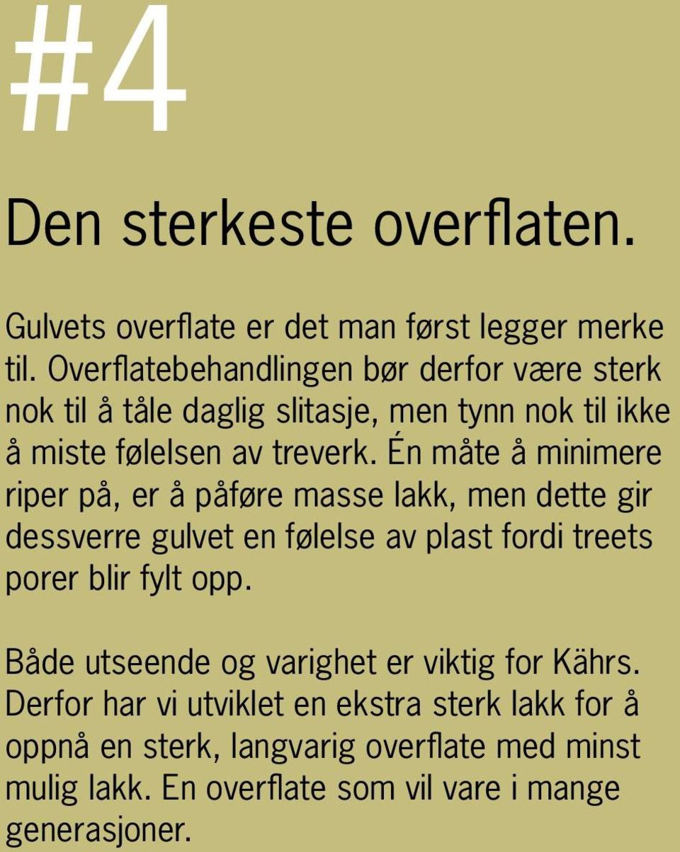 Én måte å minimere riper på, er å påføre masse lakk, men dette gir dessverre gulvet en følelse av plast fordi treets porer blir fylt opp.