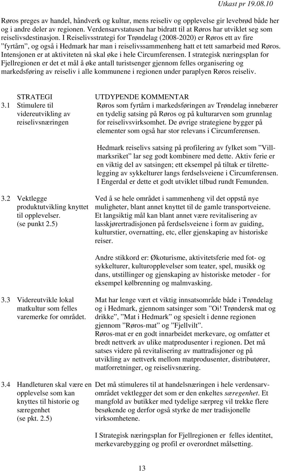 I Reiselivsstrategi for Trøndelag (2008-2020) er Røros ett av fire fyrtårn, og også i Hedmark har man i reiselivssammenheng hatt et tett samarbeid med Røros.