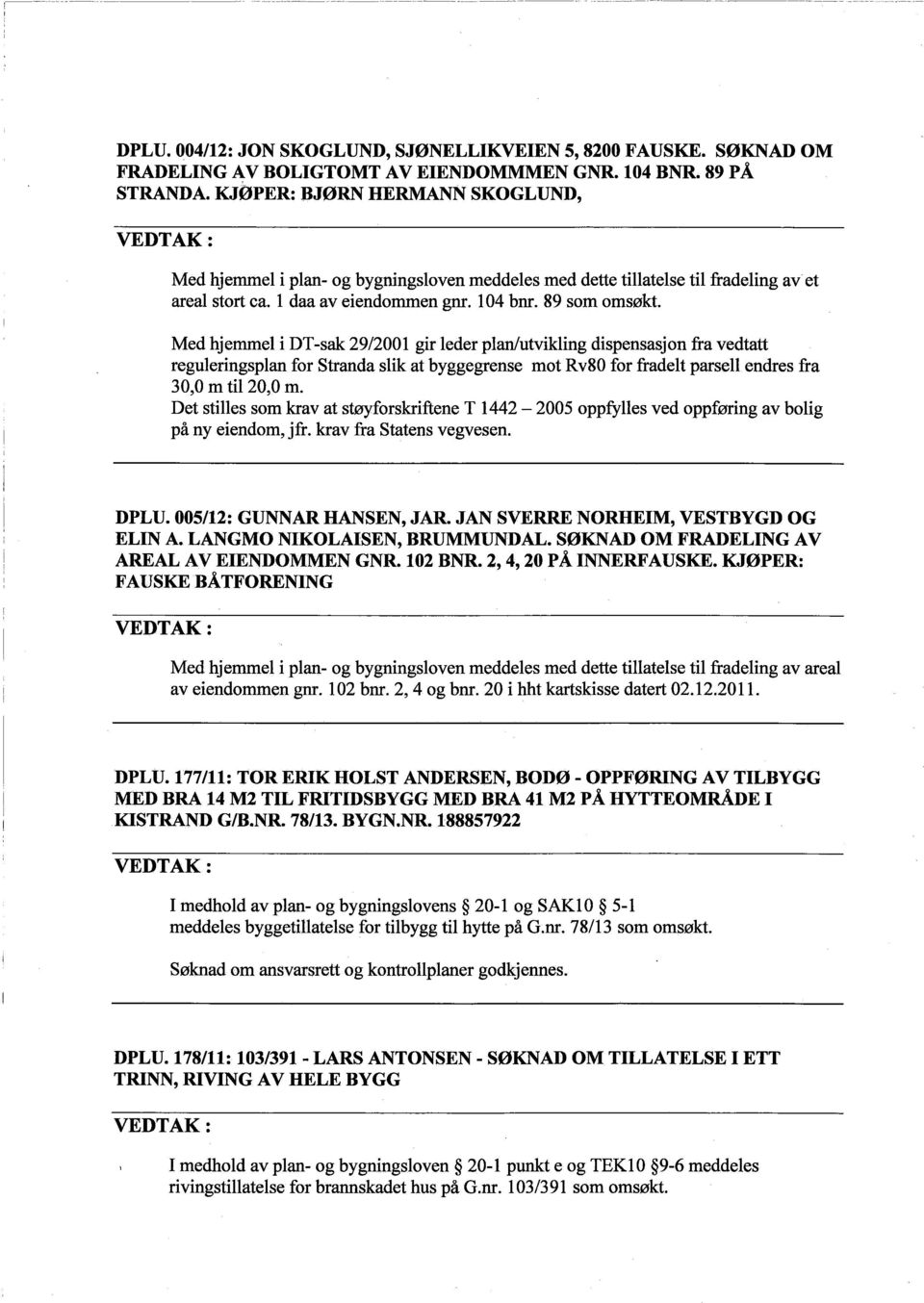 et Med hjemmel i DT-sak 29/2001 gir leder planutvikling dispensasjon fra vedtatt reguleringsplan for Stranda slik at byggegrense mot Rv80 for fradelt parsell endres fra 30,0 m til 20,0 m.