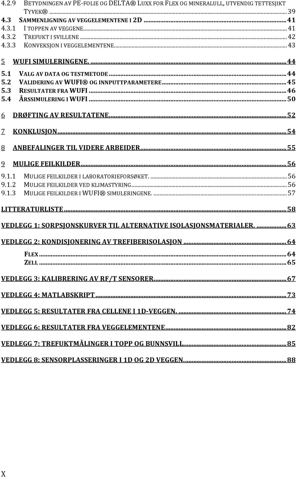 ..50 6 DRØFTING%AV%RESULTATENE...52 7 KONKLUSJON...54 8 ANBEFALINGER%TIL%VIDERE%ARBEIDER...55 9 MULIGE%FEILKILDER...56 9.1.1 MULIGEFEILKILDERILABORATORIEFORSØKET....56 9.1.2 MULIGEFEILKILDERVEDKLIMASTYRING.