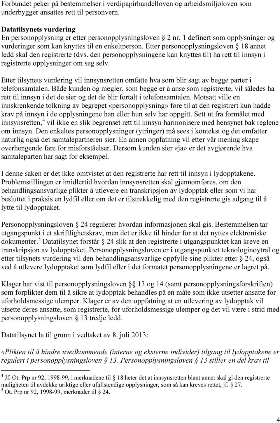 Etter personopplysningsloven 18 annet ledd skal den registrerte (dvs. den personopplysningene kan knyttes til) ha rett til innsyn i registrerte opplysninger om seg selv.