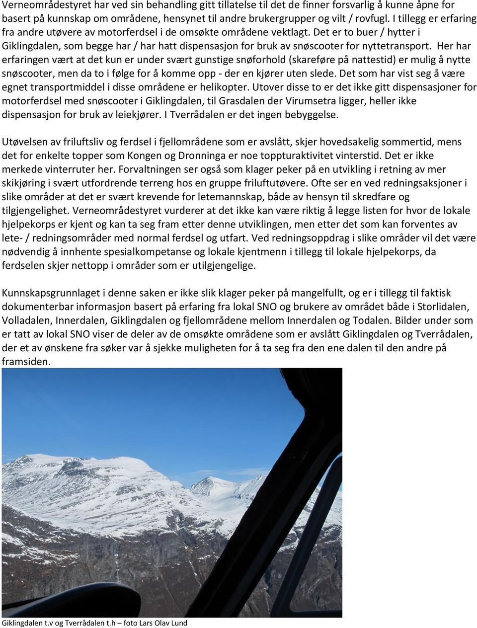 Det er to buer / hytter i Giklingdalen, som begge har / har hatt dispensasjon for bruk av snøscooter for nyttetransport.