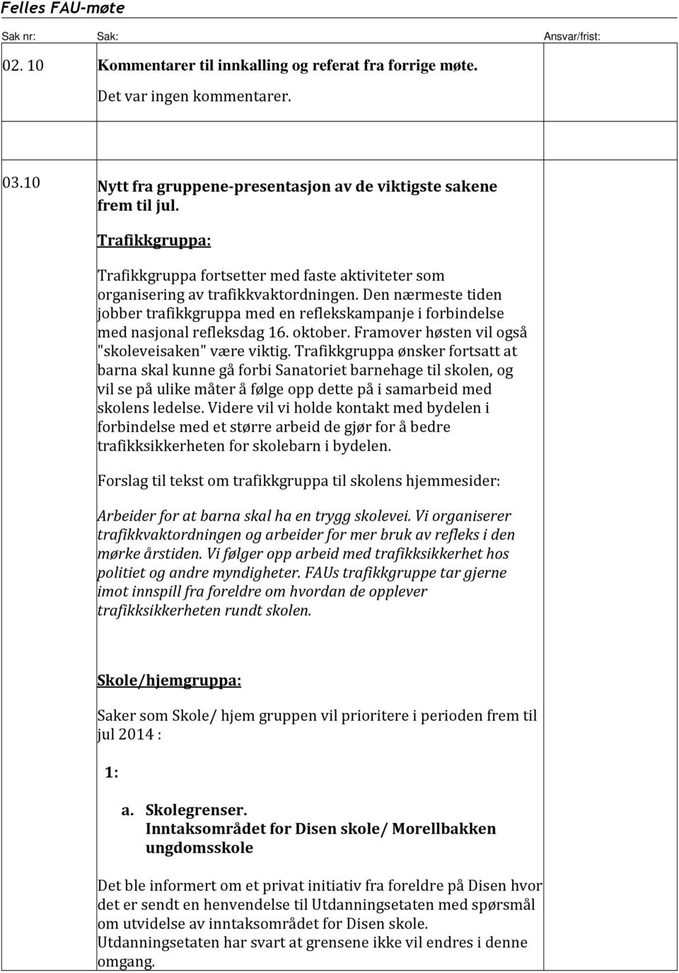 Den nærmeste tiden jobber trafikkgruppa med en reflekskampanje i forbindelse med nasjonal refleksdag 16. oktober. Framover høsten vil også "skoleveisaken" være viktig.