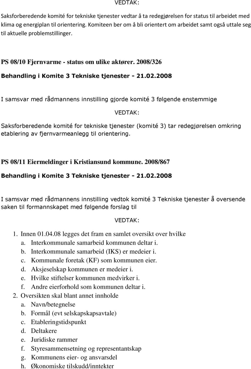 2008/326 Saksforberedende komité for tekniske tjenester (komité 3) tar redegjørelsen omkring etablering av fjernvarmeanlegg til orientering. PS 08/11 Eiermeldinger i Kristiansund kommune.