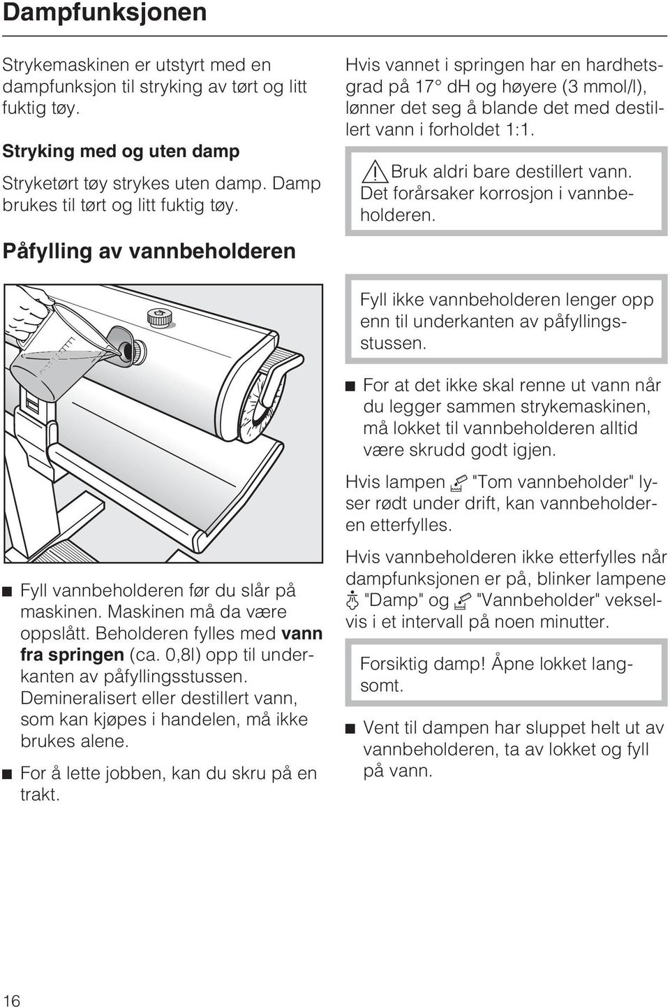 Påfylling av vannbeholderen Hvis vannet i springen har en hardhetsgrad på 17 dh og høyere (3 mmol/l), lønner det seg å blande det med destillert vann i forholdet 1:1.,Bruk aldri bare destillert vann.