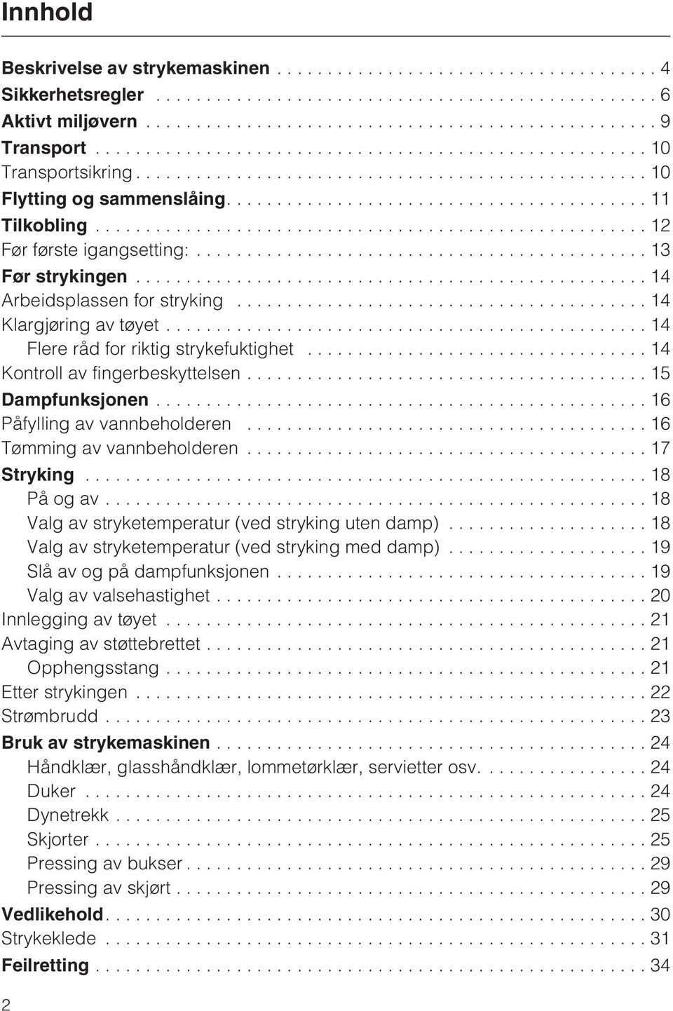 ..16 Påfylling av vannbeholderen...16 Tømming av vannbeholderen...17 Stryking...18 Påogav...18 Valg av stryketemperatur (ved stryking uten damp)...18 Valg av stryketemperatur (ved stryking med damp).