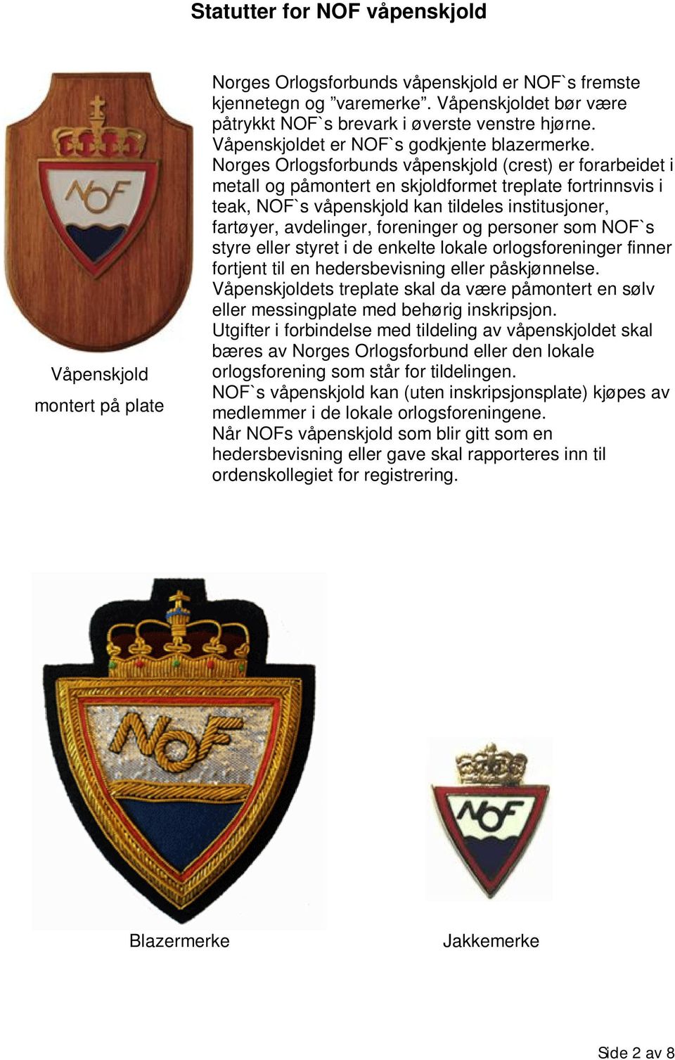 Norges Orlogsforbunds våpenskjold (crest) er forarbeidet i metall og påmontert en skjoldformet treplate fortrinnsvis i teak, NOF`s våpenskjold kan tildeles institusjoner, fartøyer, avdelinger,