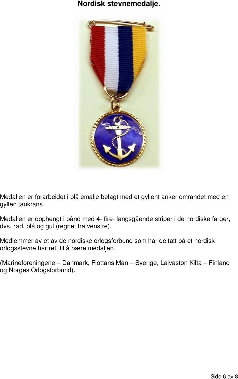 Medaljen er opphengt i bånd med 4- fire- langsgående striper i de nordiske farger, dvs.