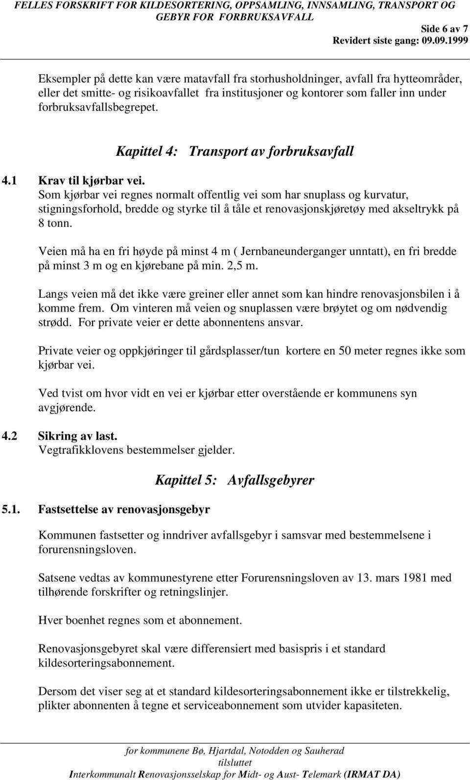 Som kjørbar vei regnes normalt offentlig vei som har snuplass og kurvatur, stigningsforhold, bredde og styrke til å tåle et renovasjonskjøretøy med akseltrykk på 8 tonn.