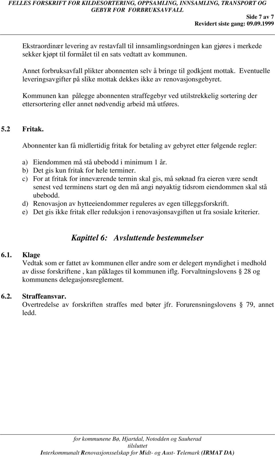 Kommunen kan pålegge abonnenten straffegebyr ved utilstrekkelig sortering der ettersortering eller annet nødvendig arbeid må utføres. 5.2 Fritak.