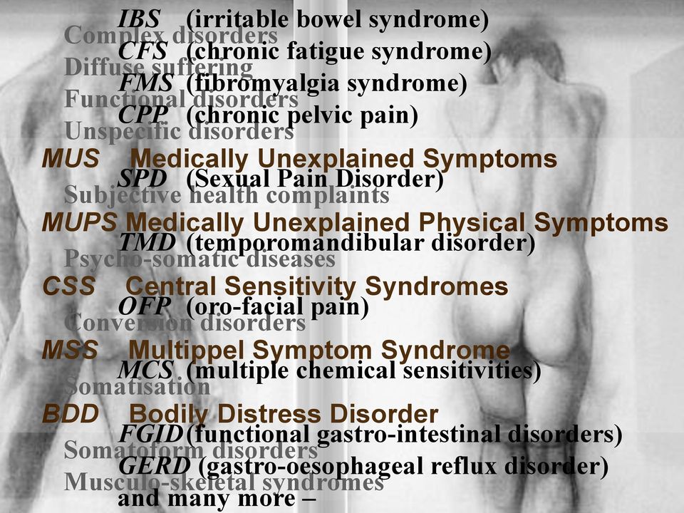 disorder) Psycho-somatic diseases CSS Central Sensitivity Syndromes OFP (oro-facial pain) Conversion disorders MSS Multippel Symptom Syndrome MCS (multiple chemical sensitivities)