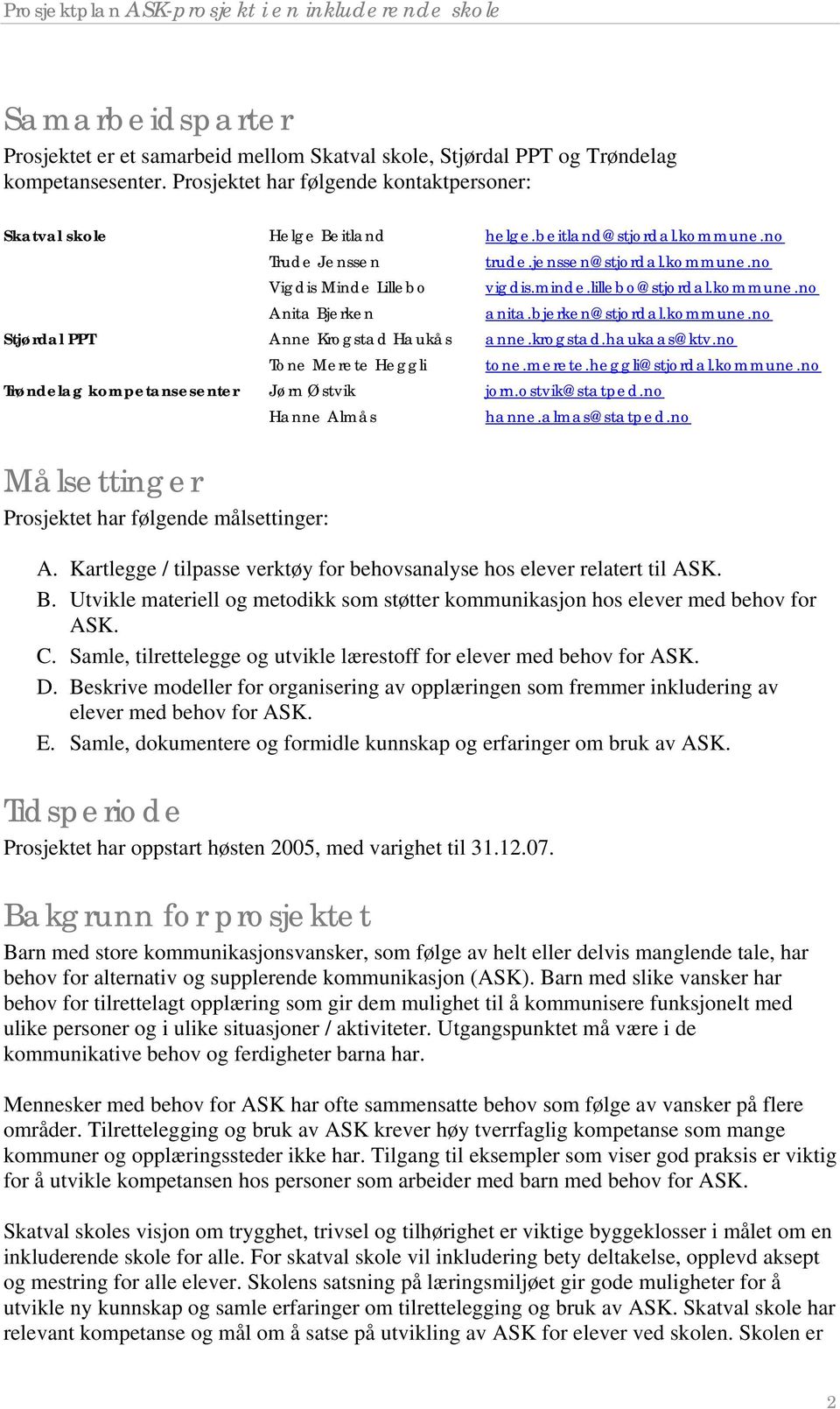 krogstad.haukaas@ktv.no Tone Merete Heggli tone.merete.heggli@stjordal.kommune.no Trøndelag kompetansesenter Jørn Østvik jorn.ostvik@statped.no Hanne Almås hanne.almas@statped.