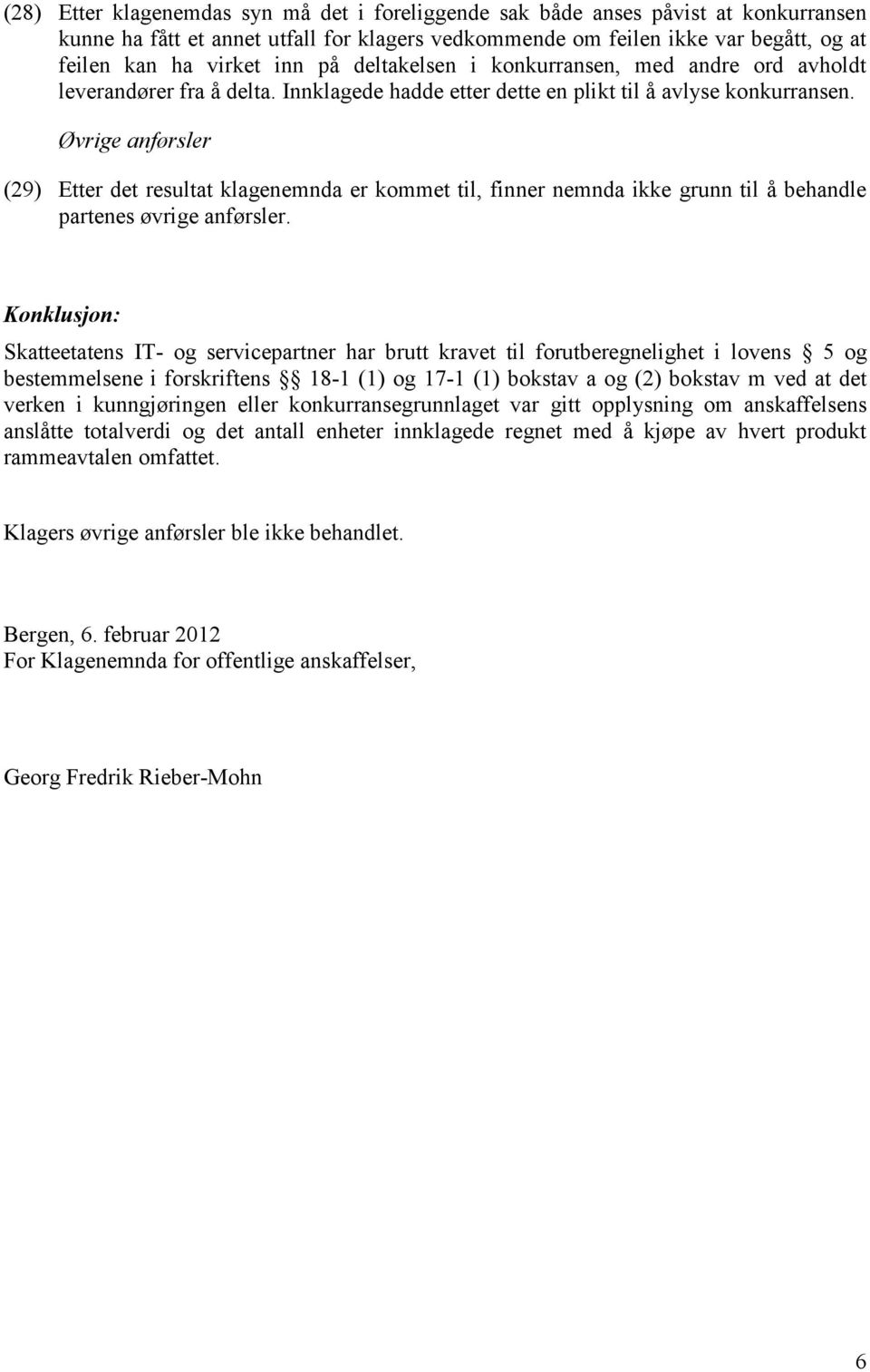 Øvrige anførsler (29) Etter det resultat klagenemnda er kommet til, finner nemnda ikke grunn til å behandle partenes øvrige anførsler.