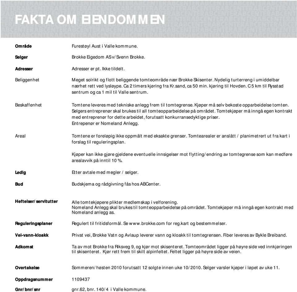 C 5 km til Rysstad sentrum og ca 1 mil til Valle sentrum. Tomtene leveres med tekniske anlegg frem til tomtegrense. Kjøper må selv bekoste opparbeidelse tomten.