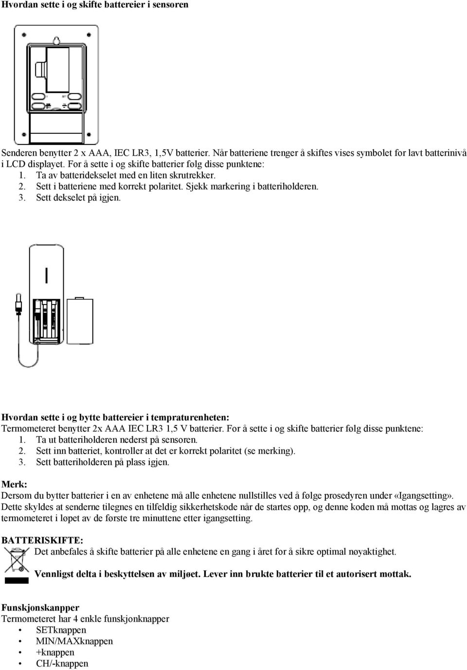 Sett dekselet på igjen. Hvordan sette i og bytte battereier i tempraturenheten: Termometeret benytter 2x AAA IEC LR3 1,5 V batterier. For å sette i og skifte batterier følg disse punktene: 1.