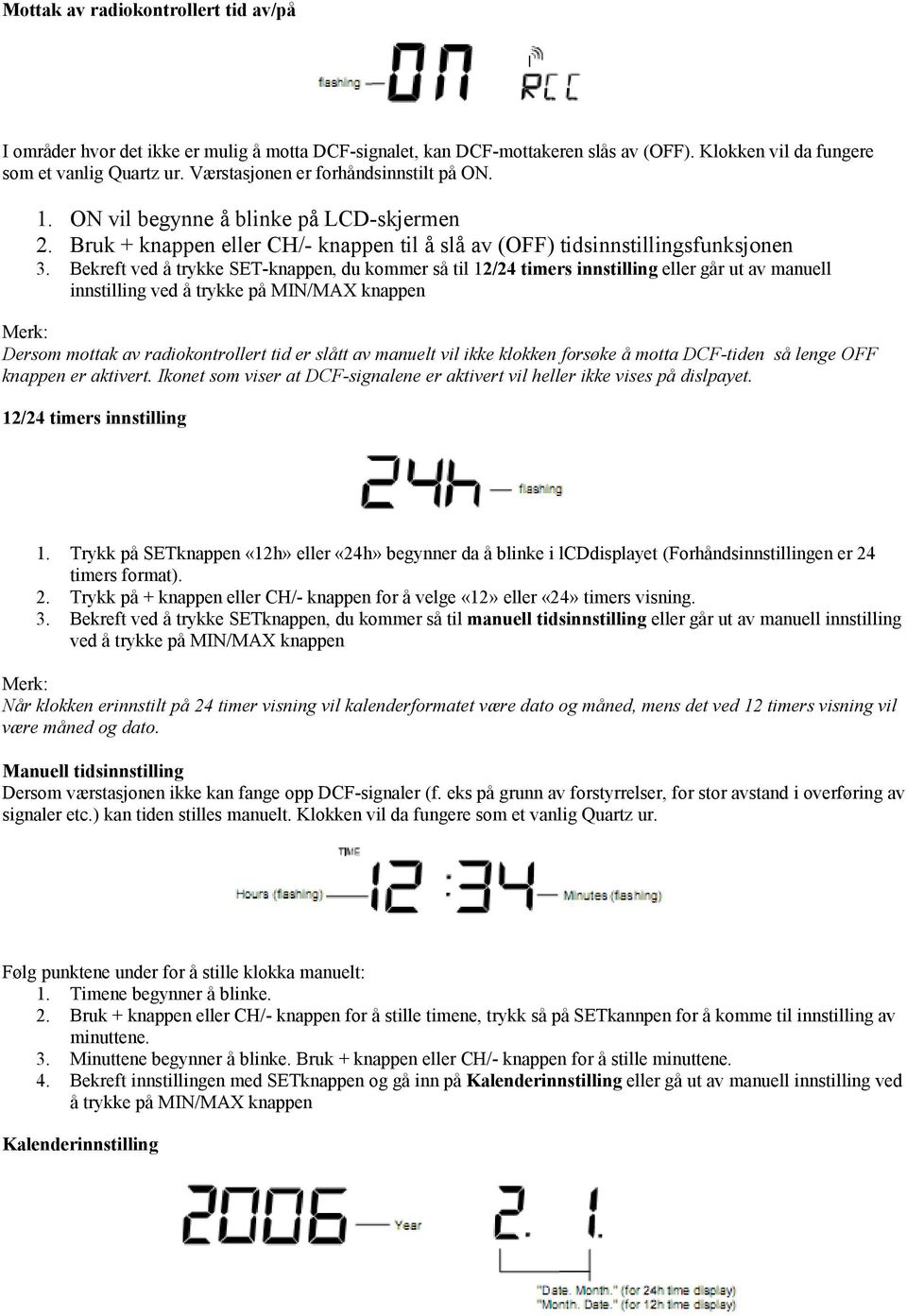 Bekreft ved å trykke SET-knappen, du kommer så til 12/24 timers innstilling eller går ut av manuell innstilling ved å trykke på MIN/MAX knappen Dersom mottak av radiokontrollert tid er slått av