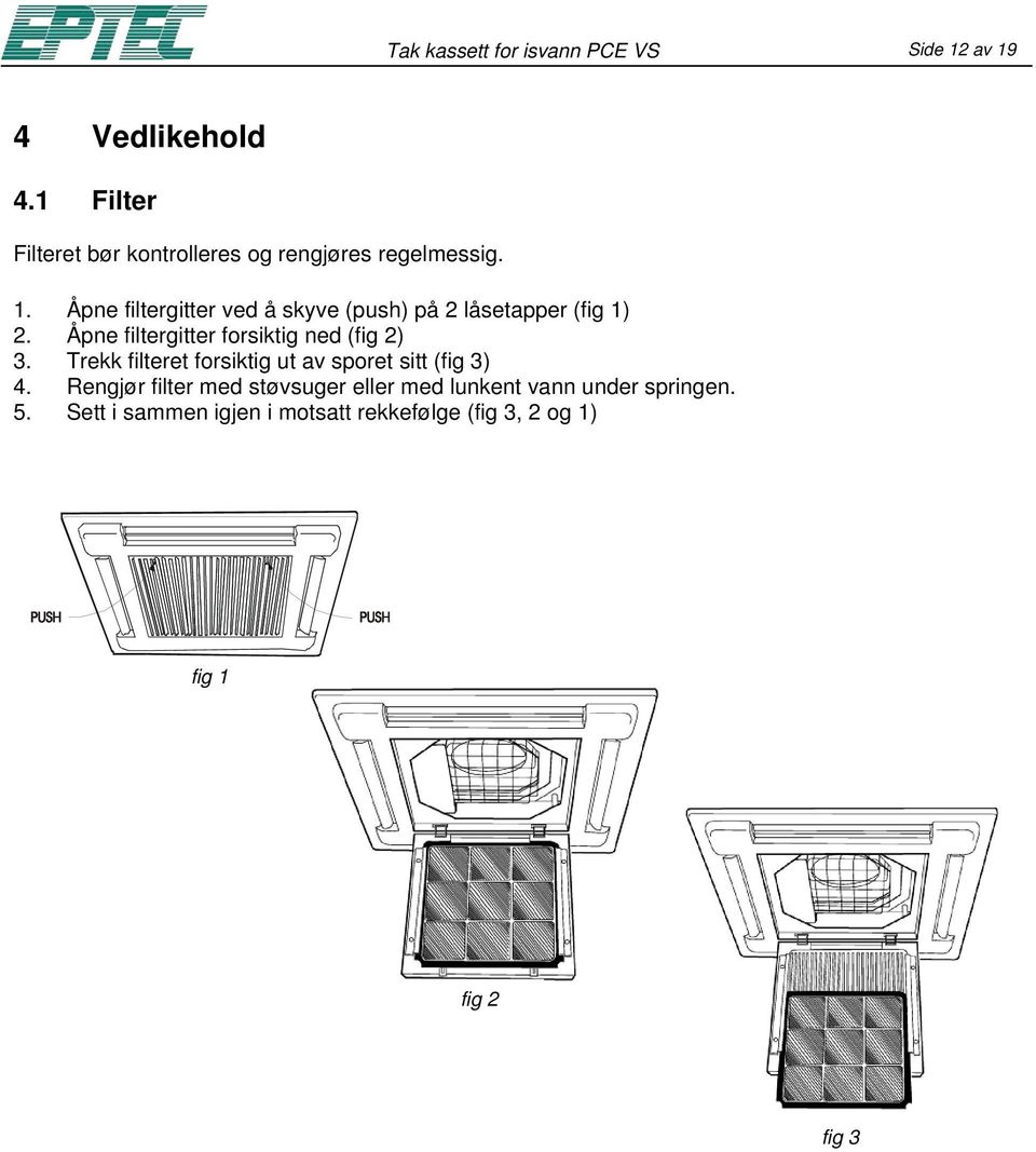 Åpne filtergitter ved å skyve (push) på 2 låsetapper (fig 1) 2. Åpne filtergitter forsiktig ned (fig 2) 3.