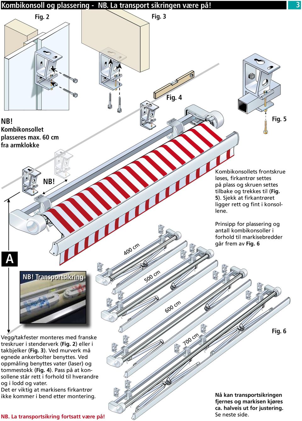 Prisipp for plasserig og atall kombikosoller i forhold til markisebredder går frem av Fig. 6 m 0c 40 NB! Trasportsikrig 0 50 cm 0 60 Vegg/takfester moteres med fraske treskruer i stederverk (Fig.