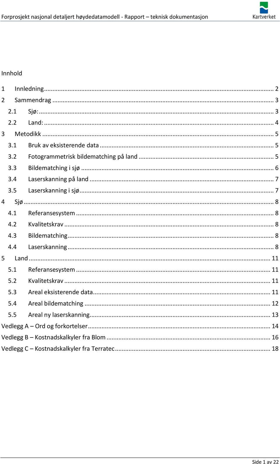 .. 11 5.1 Referansesystem... 11 5.2 Kvalitetskrav... 11 5.3 Areal eksisterende data... 11 5.4 Areal bildematching... 12 5.5 Areal ny laserskanning.