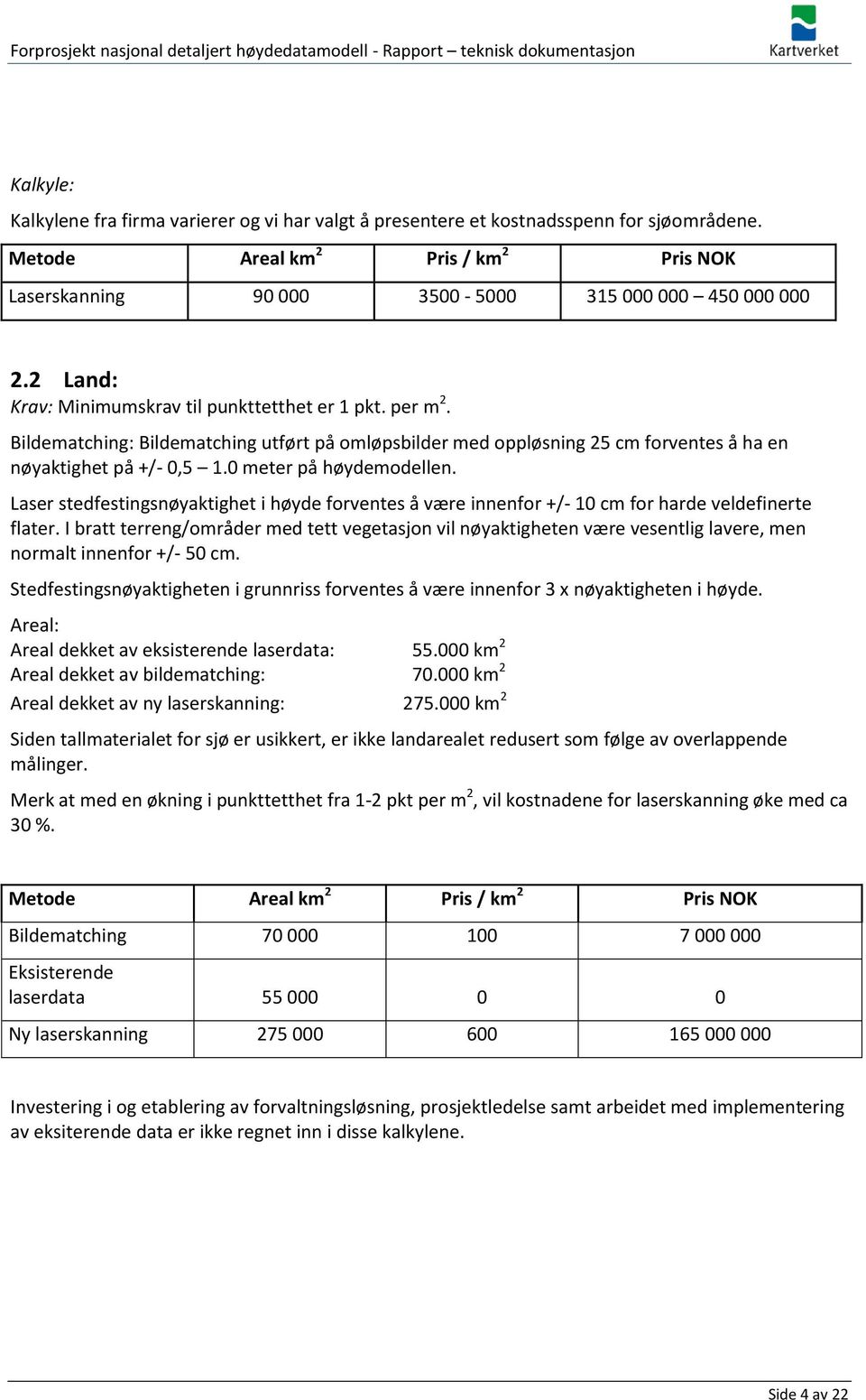 0 meter på høydemodellen. Laser stedfestingsnøyaktighet i høyde forventes å være innenfor +/- 10 cm for harde veldefinerte flater.