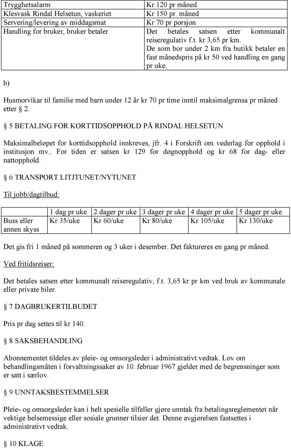 De som bor under 2 km fra butikk betaler en fast månedspris på kr 50 ved handling en gang pr uke. b) Husmorvikar til familie med barn under 12 år kr 70 pr time inntil maksimalgrensa pr måned etter 2.