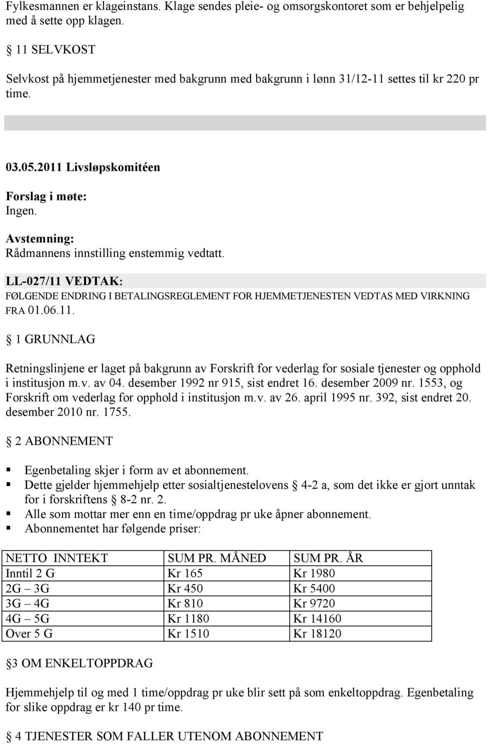 Avstemning: Rådmannens innstilling enstemmig vedtatt. LL-027/11 VEDTAK: FØLGENDE ENDRING I BETALINGSREGLEMENT FOR HJEMMETJENESTEN VEDTAS MED VIRKNING FRA 01.06.11. 1 GRUNNLAG Retningslinjene er laget på bakgrunn av Forskrift for vederlag for sosiale tjenester og opphold i institusjon m.