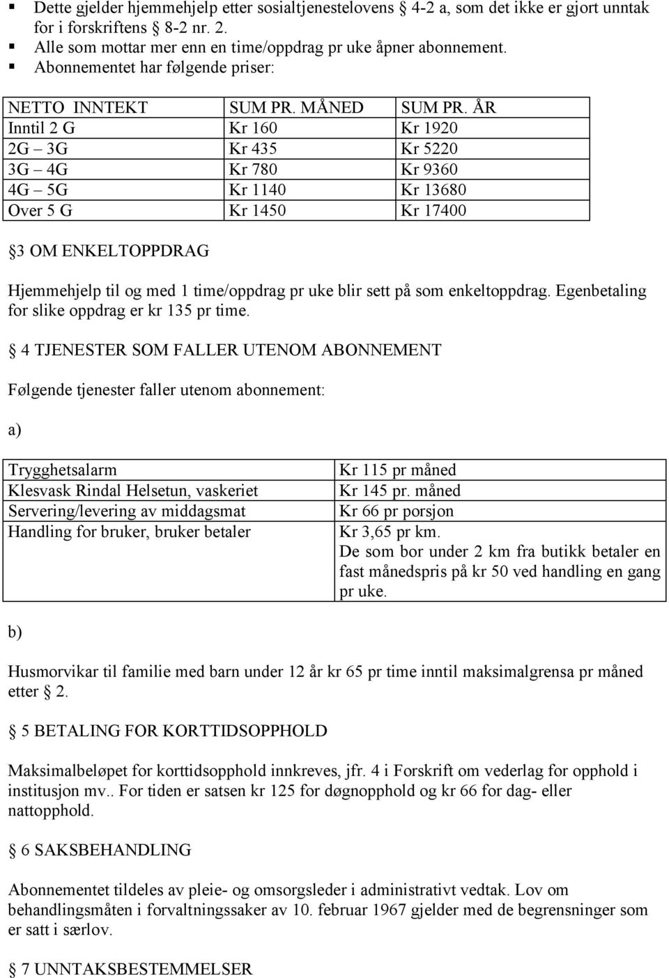 ÅR Inntil 2 G Kr 160 Kr 1920 2G 3G Kr 435 Kr 5220 3G 4G Kr 780 Kr 9360 4G 5G Kr 1140 Kr 13680 Over 5 G Kr 1450 Kr 17400 3 OM ENKELTOPPDRAG Hjemmehjelp til og med 1 time/oppdrag pr uke blir sett på