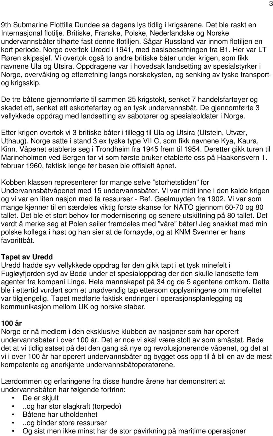 Norge overtok Uredd i 1941, med basisbesetningen fra B1. Her var LT Røren skipssjef. Vi overtok også to andre britiske båter under krigen, som fikk navnene Ula og Utsira.