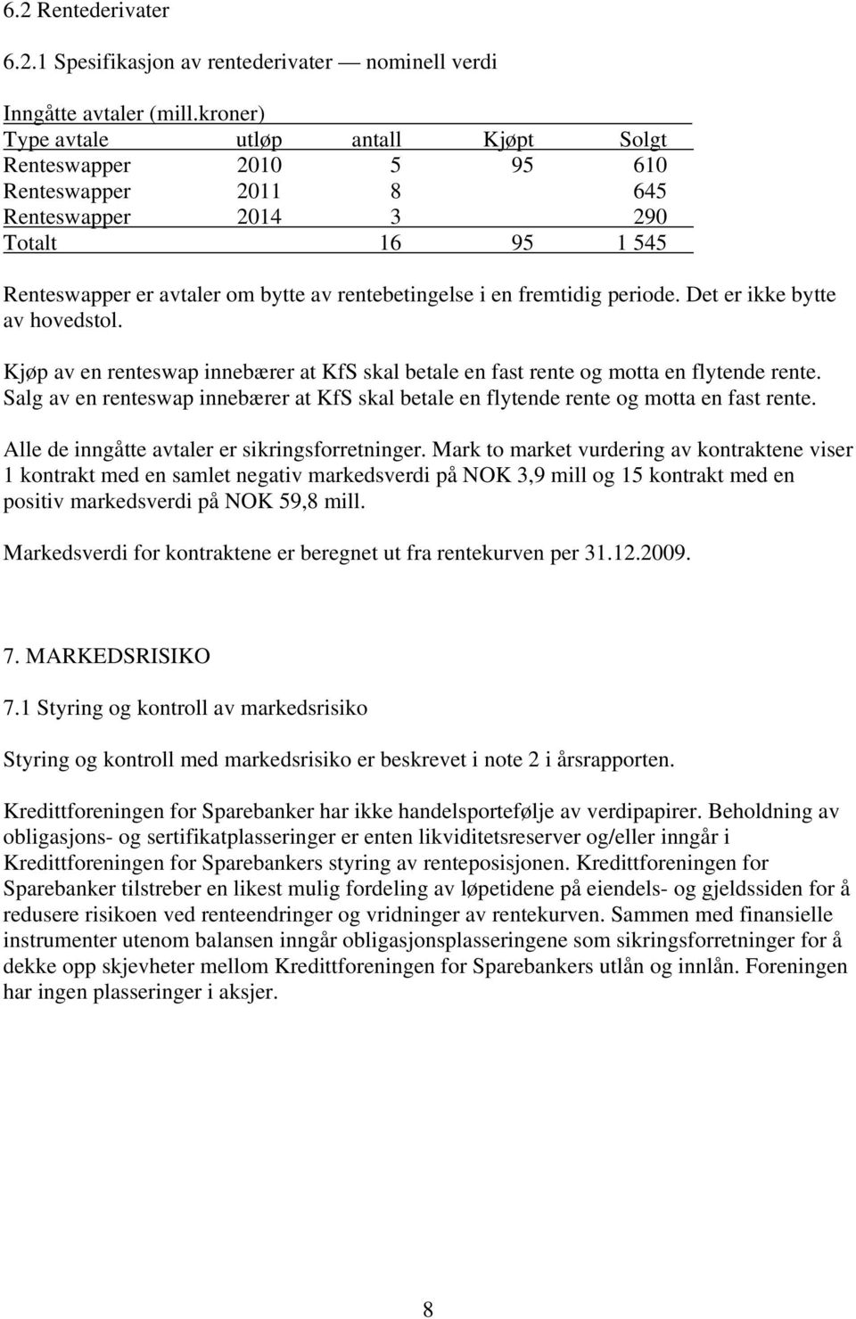 fremtidig periode. Det er ikke bytte av hovedstol. Kjøp av en renteswap innebærer at KfS skal betale en fast rente og motta en flytende rente.