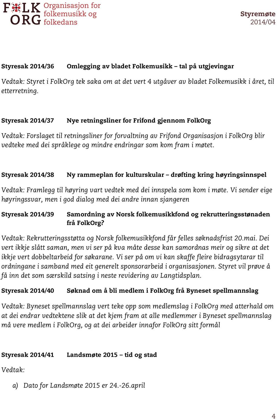 fram i møtet. Styresak 2014/38 Ny rammeplan for kulturskular drøfting kring høyringsinnspel Framlegg til høyring vart vedtek med dei innspela som kom i møte.