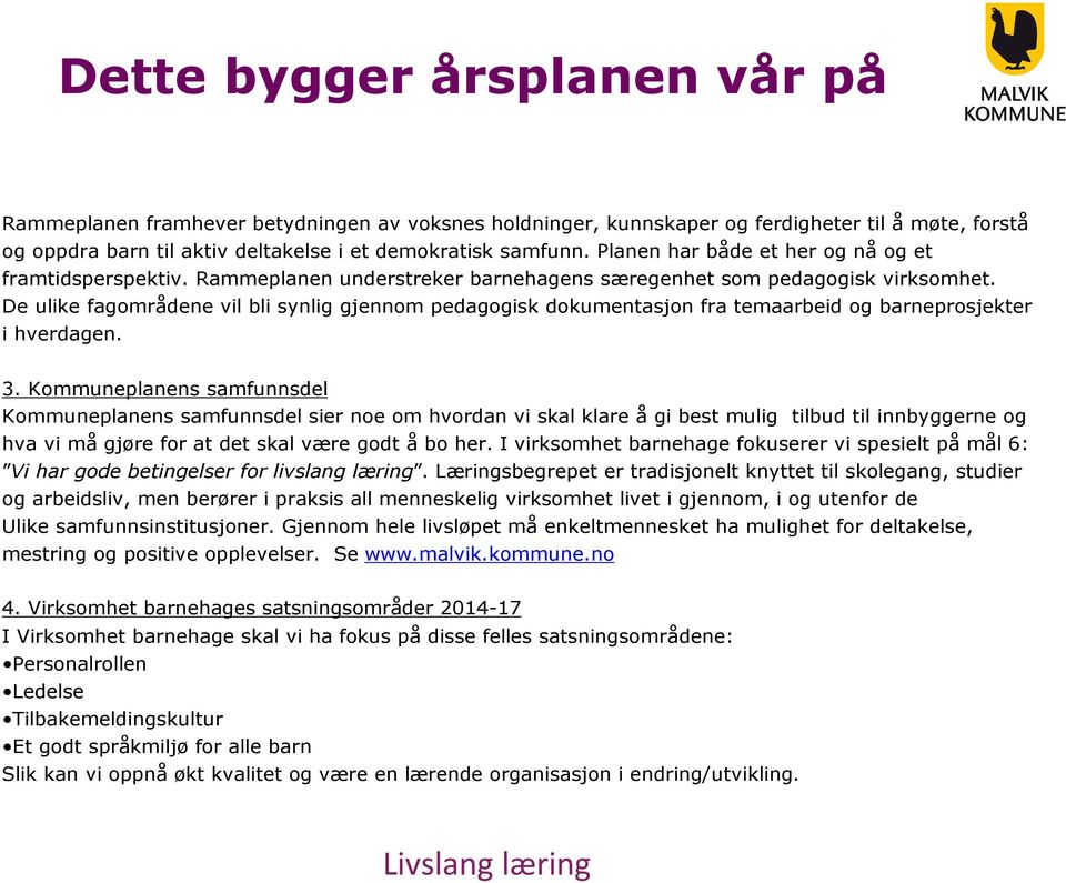 De ulike fagområdene vil bli synlig gjennom pedagogisk dokumentasjon fra temaarbeid og barneprosjekter i hverdagen. 3.